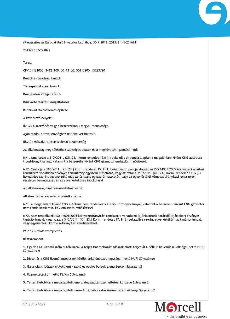 szolgáltatások Benzinkút/töltőállomás építése A következő helyett: II.1.2) A szerződés vagy a beszerzés(ek) tárgya, mennyisége: Ajánlatadó, a tevékenységhez telephelyet biztosít. III.2.3) Műszaki, illetve szakmai alkalmasság Az alkalmasság megítéléséhez szükséges adatok és a megkövetelt igazolási mód: M/1.