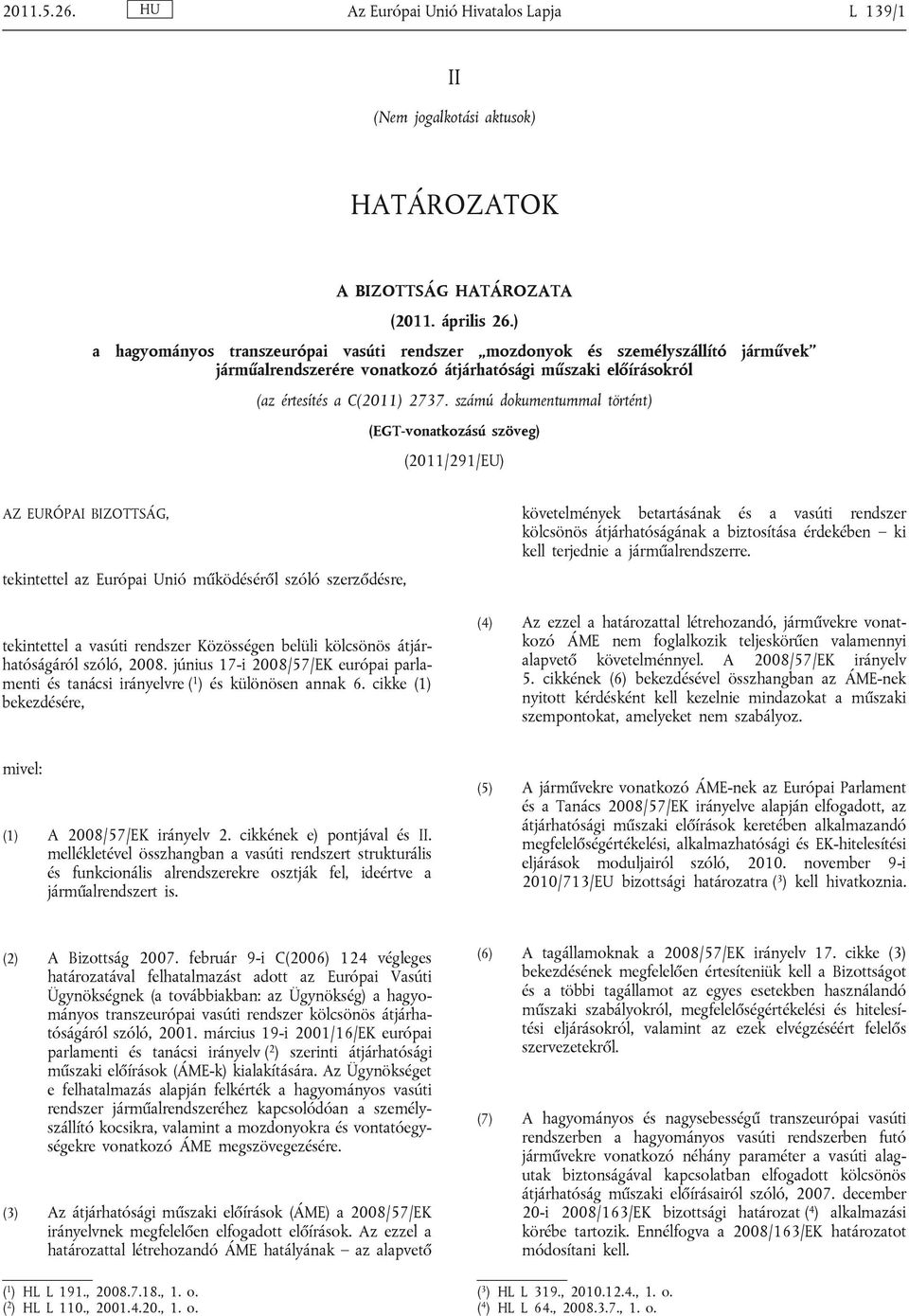 számú dokumentummal történt) (EGT-vonatkozású szöveg) (2011/291/EU) AZ EURÓPAI BIZOTTSÁG, tekintettel az Európai Unió működéséről szóló szerződésre, tekintettel a vasúti rendszer Közösségen belüli