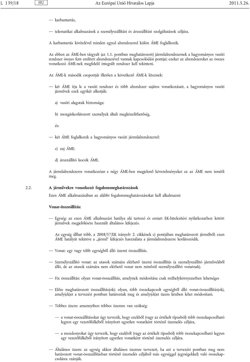 1. pontban meghatározott) járműalrendszernek a hagyományos vasúti rendszer összes fent említett alrendszerével vannak kapcsolódási pontjai; ezeket az alrendszereket az összes vonatkozó ÁME-nek