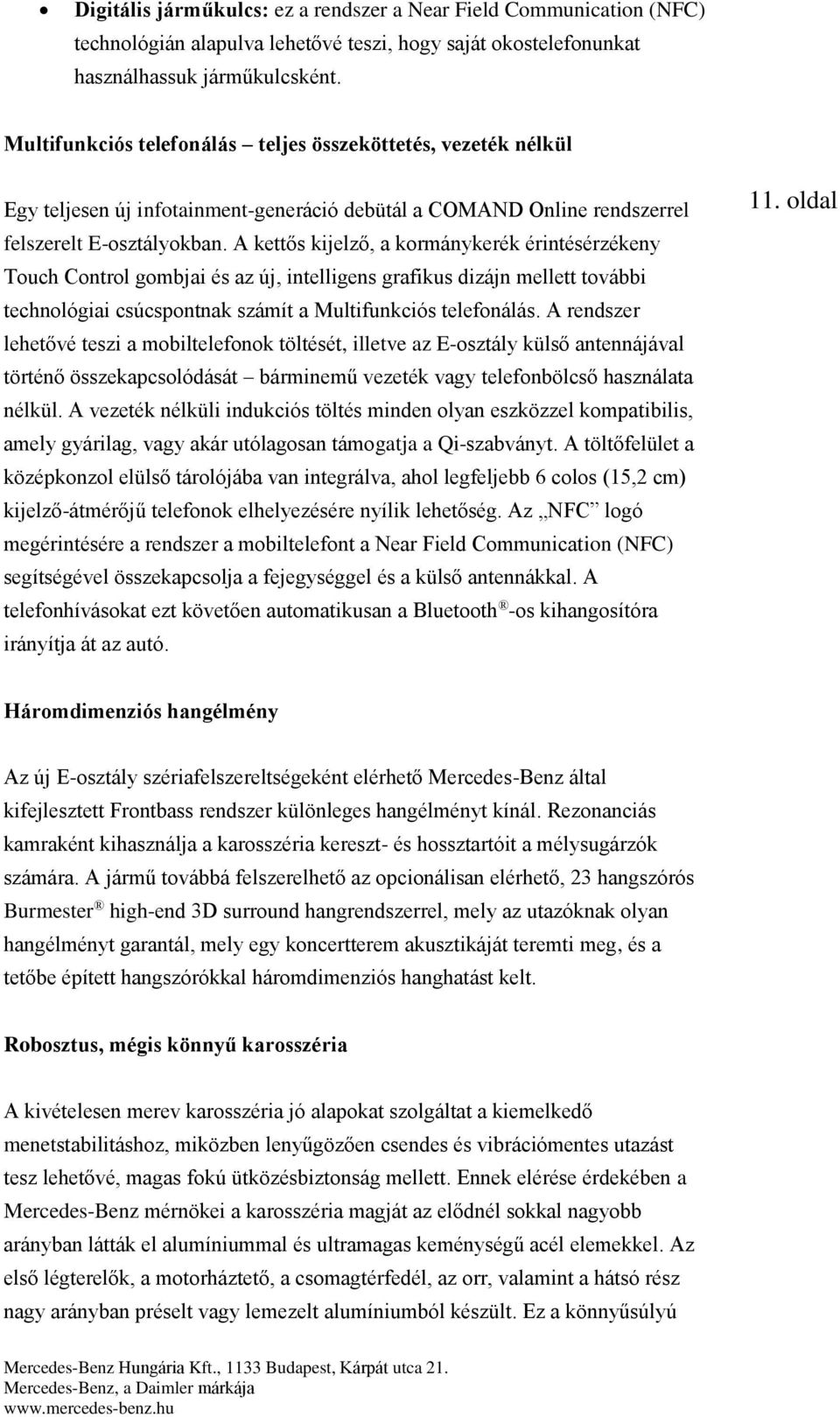 A kettős kijelző, a kormánykerék érintésérzékeny Touch Control gombjai és az új, intelligens grafikus dizájn mellett további technológiai csúcspontnak számít a Multifunkciós telefonálás.