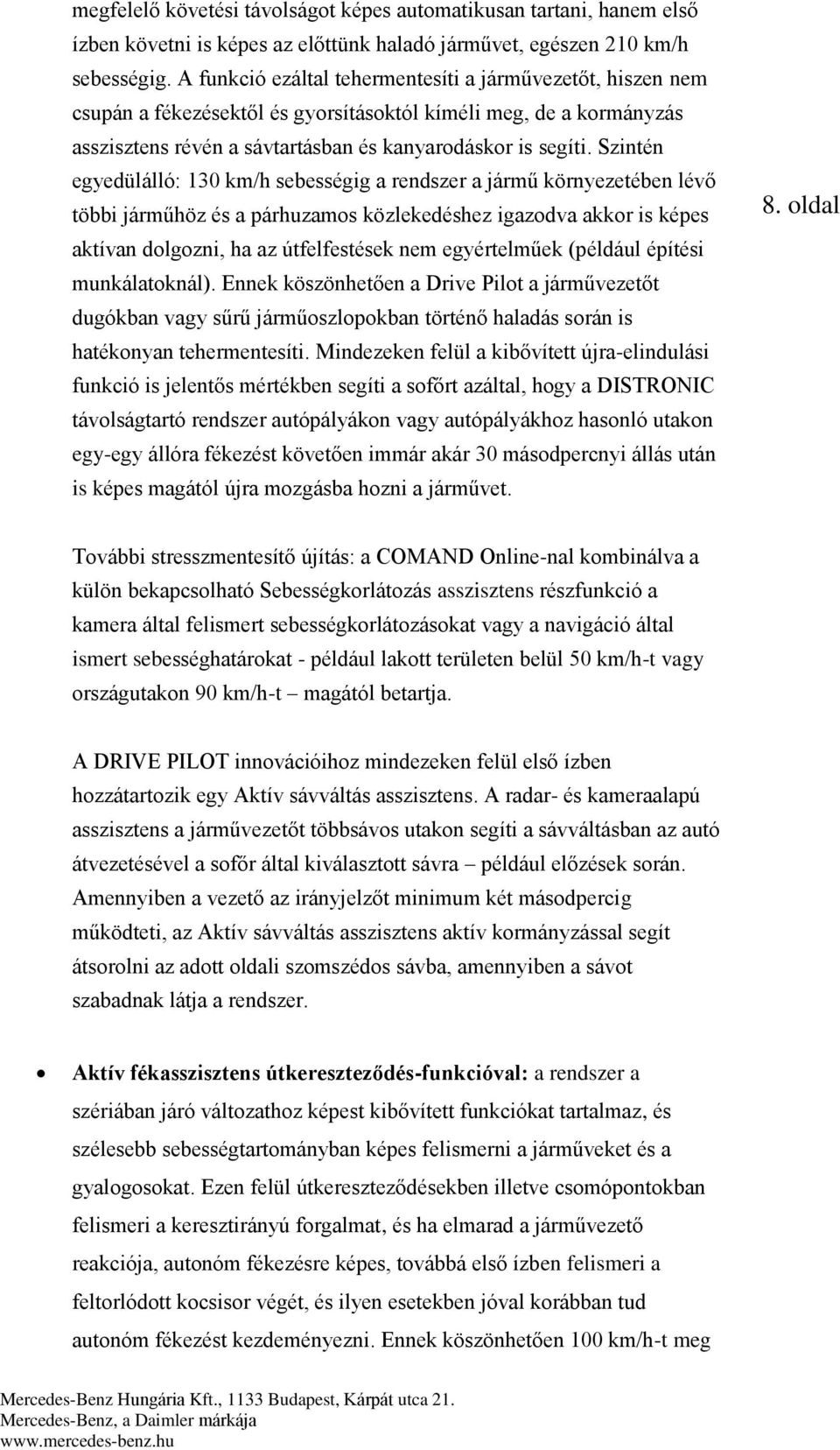 Szintén egyedülálló: 130 km/h sebességig a rendszer a jármű környezetében lévő többi járműhöz és a párhuzamos közlekedéshez igazodva akkor is képes aktívan dolgozni, ha az útfelfestések nem