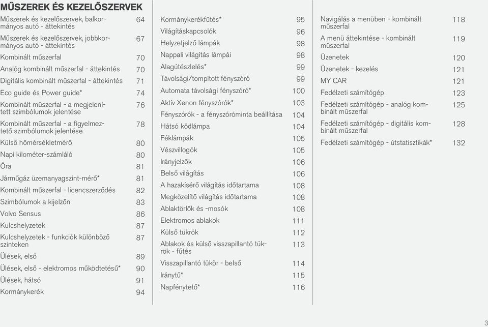 szimbólumok jelentése 76 78 Külső hőmérsékletmérő 80 Napi kilométer-számláló 80 Óra 81 Járműgáz üzemanyagszint-mérő* 81 Kombinált műszerfal - licencszerződés 82 Szimbólumok a kijelzőn 83 Volvo Sensus