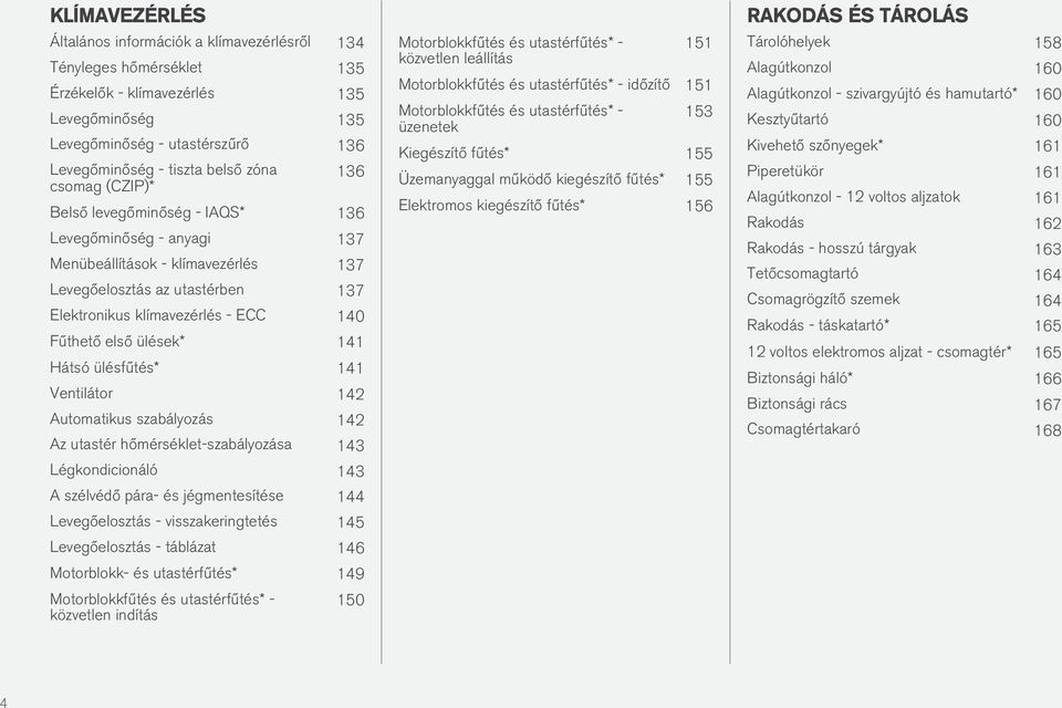 ülések* 141 Hátsó ülésfűtés* 141 Ventilátor 142 Automatikus szabályozás 142 Az utastér hőmérséklet-szabályozása 143 Légkondicionáló 143 A szélvédő pára- és jégmentesítése 144 Levegőelosztás -