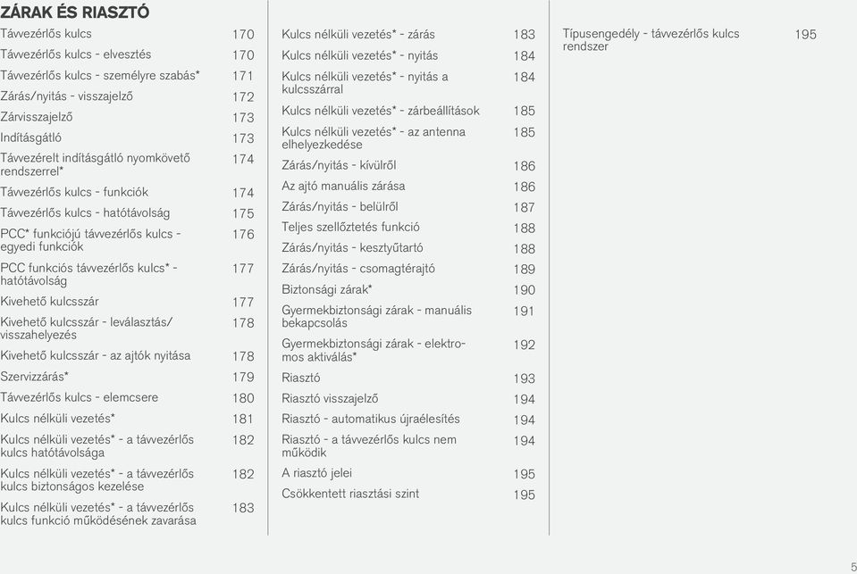 Távvezérlős kulcs - hatótávolság 175 PCC* funkciójú távvezérlős kulcs - egyedi funkciók 176 Kulcs nélküli vezetés* - nyitás a kulcsszárral 184 Kulcs nélküli vezetés* - zárbeállítások 185 Kulcs