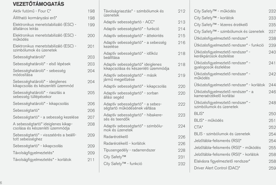 kikapcsolás és készenléti üzemmód Sebességhatároló* - riasztás a sebesség túllépésekor 204 204 205 Sebességhatároló* - kikapcsolás 206 Sebességtartó* 206 Sebességtartó* - a sebesség kezelése 207 A