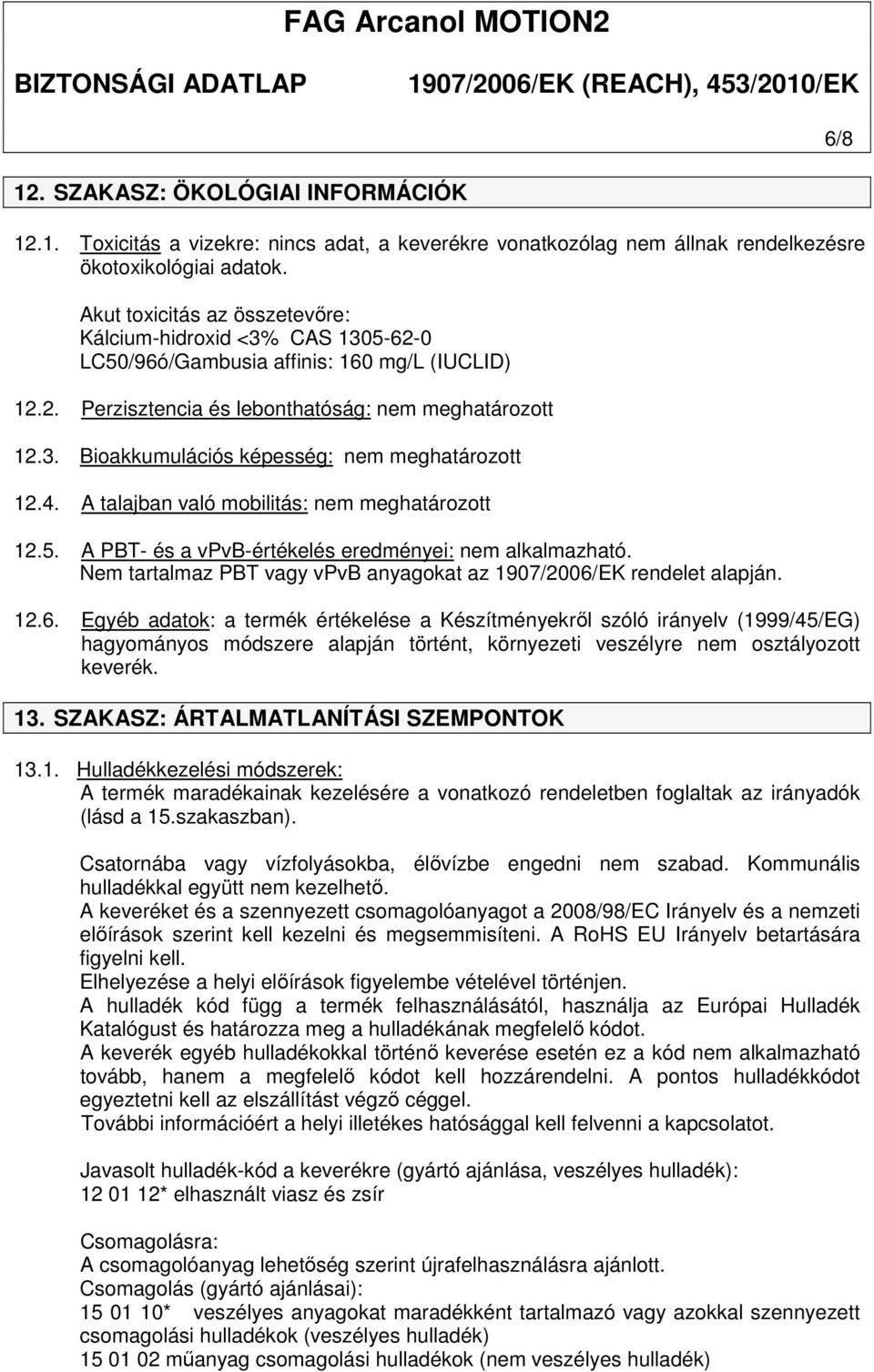 A talajban való mobilitás: 12.5. A PBT- és a vpvb-értékelés eredményei: nem alkalmazható. Nem tartalmaz PBT vagy vpvb anyagokat az 1907/2006/