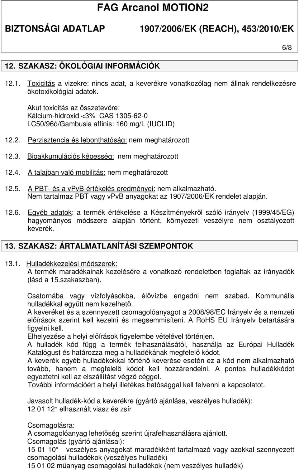 A talajban való mobilitás: 12.5. A PBT- és a vpvb-értékelés eredményei: nem alkalmazható. Nem tartalmaz PBT vagy vpvb anyagokat az 1907/2006/