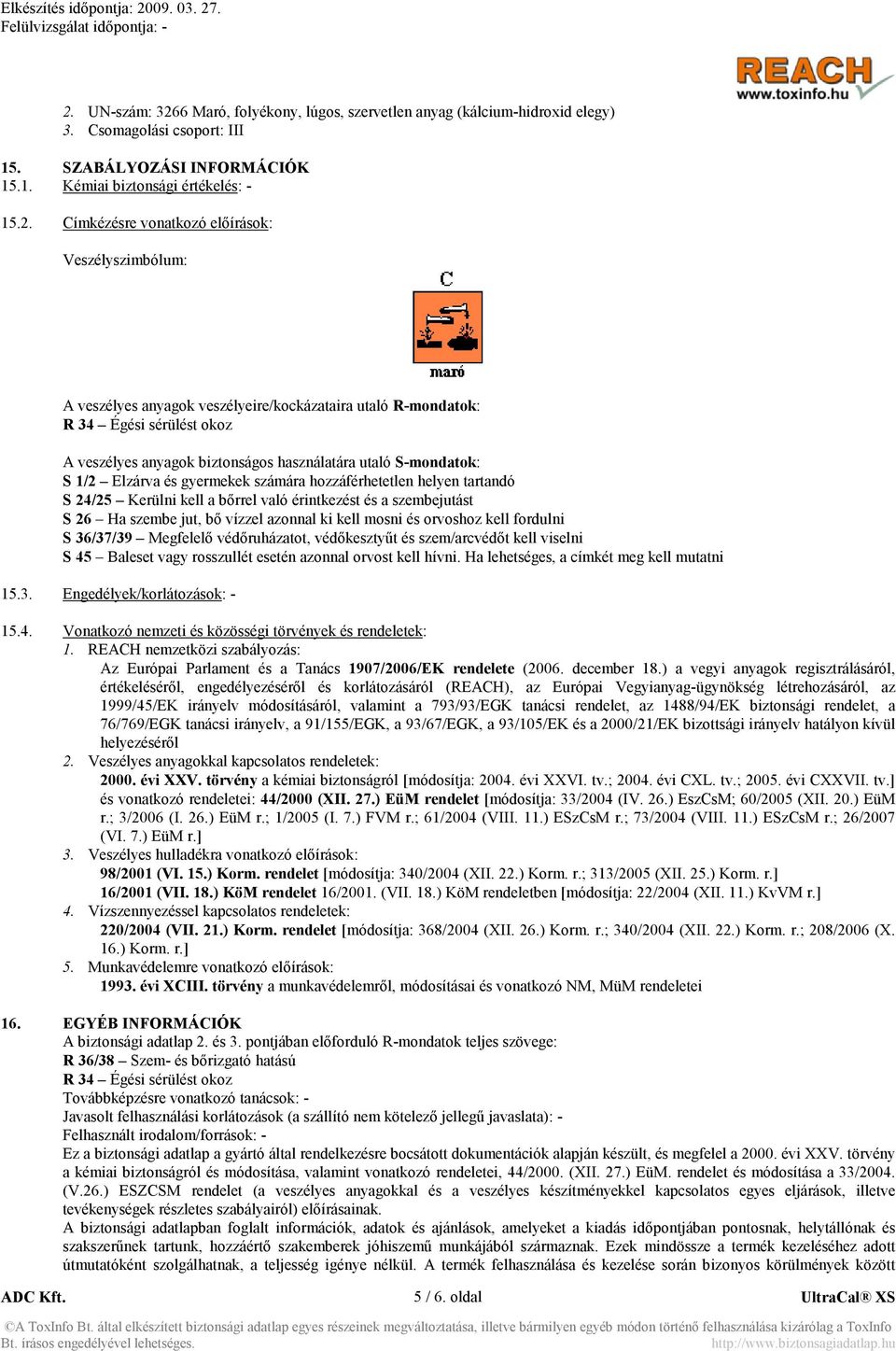 Elzárva és gyermekek számára hozzáférhetetlen helyen tartandó S 24/25 Kerülni kell a bőrrel való érintkezést és a szembejutást S 26 Ha szembe jut, bő vízzel azonnal ki kell mosni és orvoshoz kell