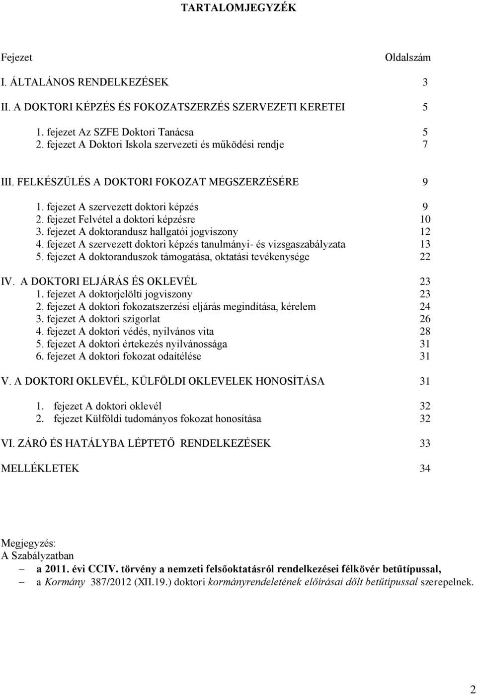 fejezet A doktorandusz hallgatói jogviszony 12 4. fejezet A szervezett doktori képzés tanulmányi- és vizsgaszabályzata 13 5. fejezet A doktoranduszok támogatása, oktatási tevékenysége 22 IV.