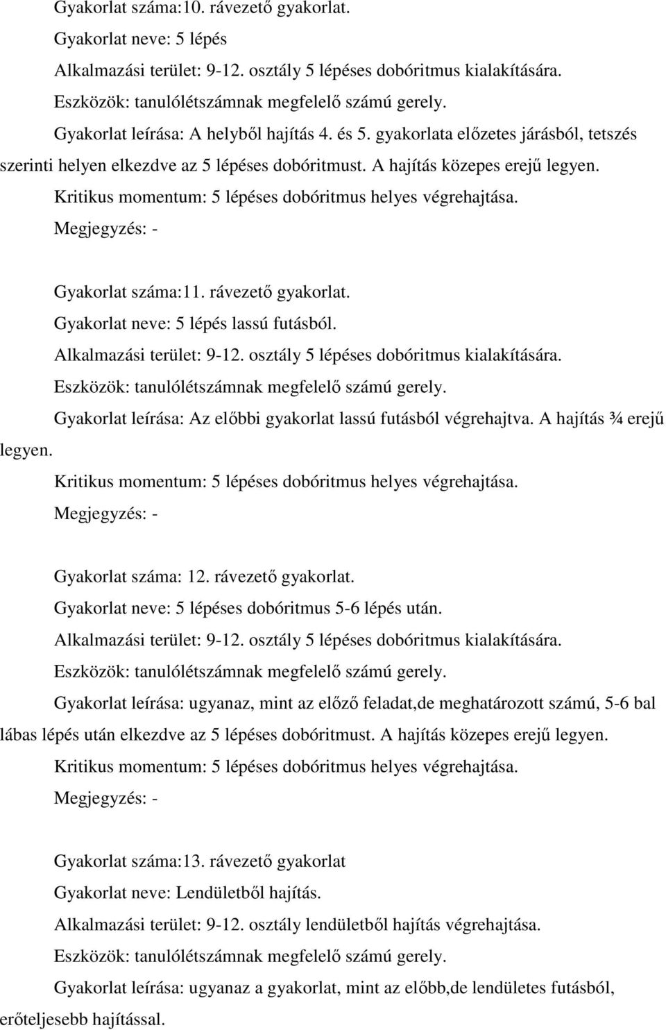 Gyakorlat száma:11. rávezető gyakorlat. Gyakorlat neve: 5 lépés lassú futásból. Alkalmazási terület: 9-12. osztály 5 lépéses dobóritmus kialakítására.