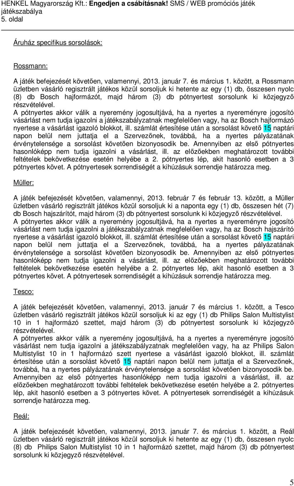 részvételével. vásárlást nem tudja igazolni a játékszabályzatnak megfelel en vagy, ha az Bosch hajformázó nyertese a vásárlást igazoló blokkot, ill.