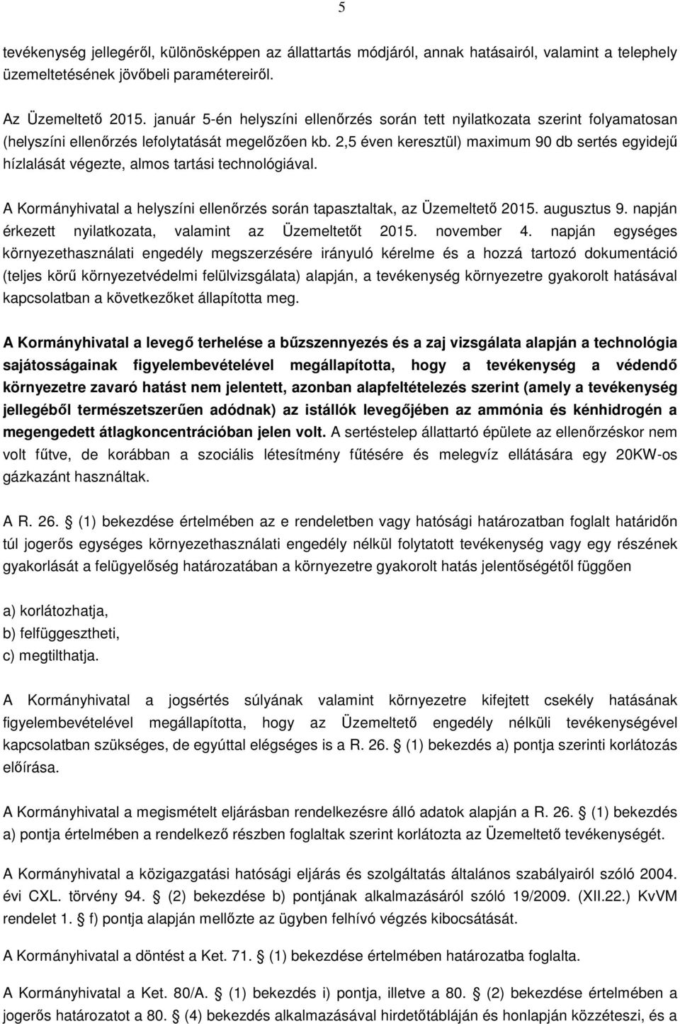 2,5 éven keresztül) maximum 90 db sertés egyidejű hízlalását végezte, almos tartási technológiával. A Kormányhivatal a helyszíni ellenőrzés során tapasztaltak, az Üzemeltető 2015. augusztus 9.