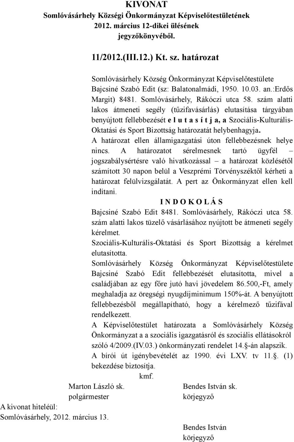 szám alatti lakos átmeneti segély (tűzifavásárlás) elutasítása tárgyában benyújtott fellebbezését e l u t a s í t j a, a Szociális-Kulturális- Oktatási és Sport Bizottság határozatát helybenhagyja.