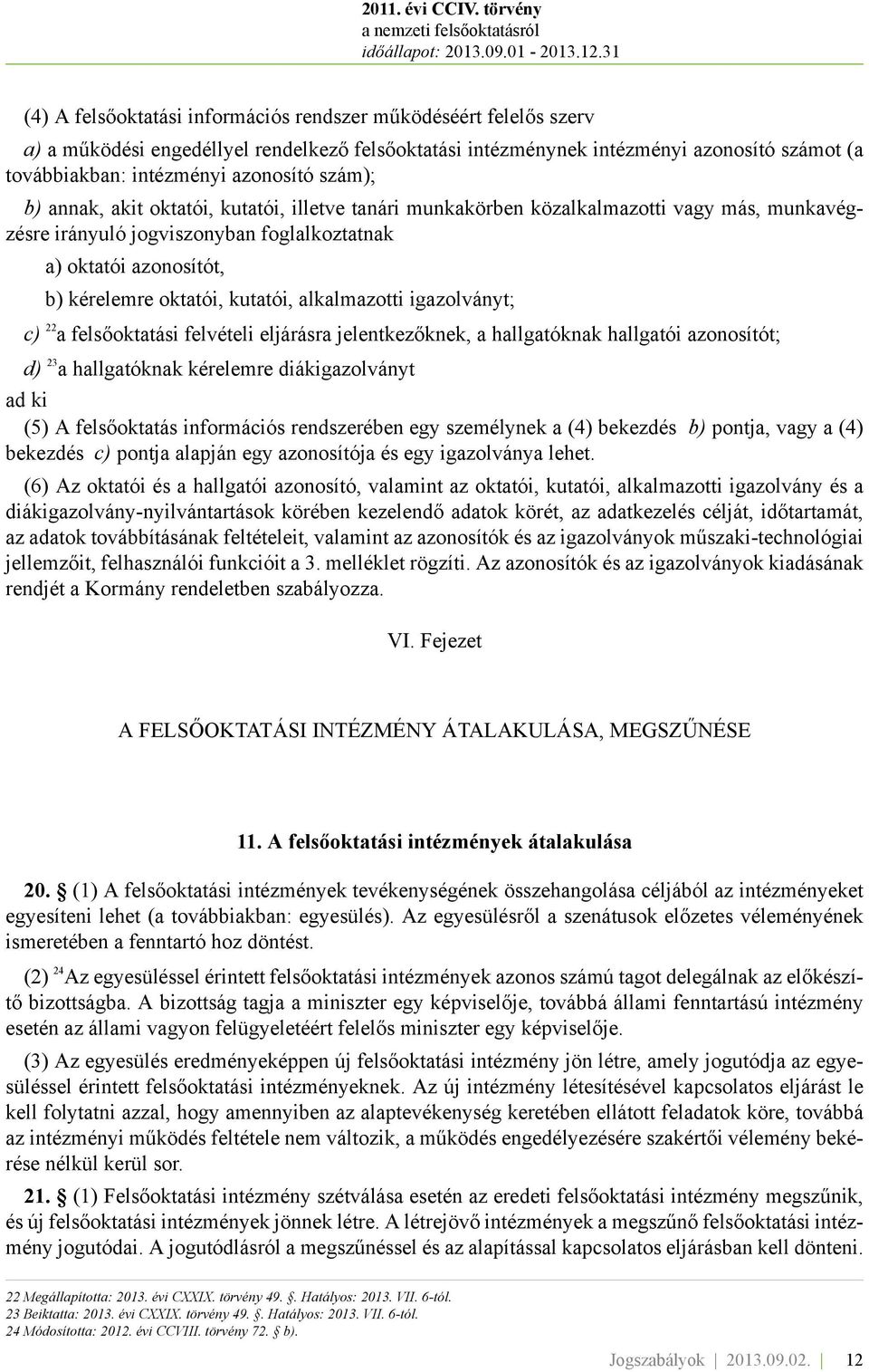 alkalmazotti igazolványt; c) 22 a felsőoktatási felvételi eljárásra jelentkezőknek, a hallgatóknak hallgatói azonosítót; d) 23 a hallgatóknak kérelemre diákigazolványt ad ki (5) A felsőoktatás