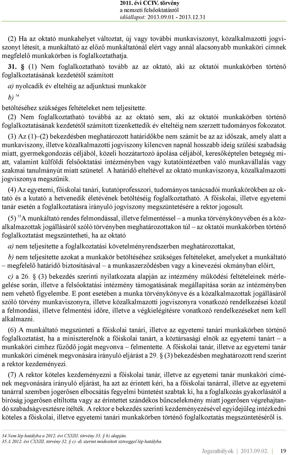 (1) Nem foglalkoztatható tovább az az oktató, aki az oktatói munkakörben történő foglalkoztatásának kezdetétől számított a) nyolcadik év elteltéig az adjunktusi munkakör b) 34 betöltéséhez szükséges