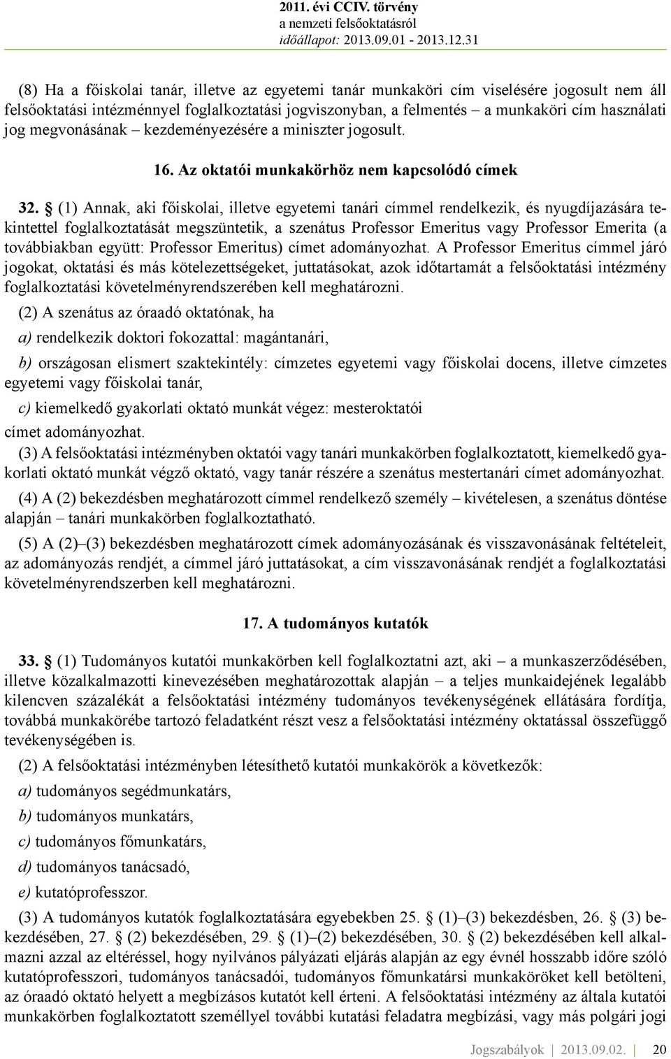 (1) Annak, aki főiskolai, illetve egyetemi tanári címmel rendelkezik, és nyugdíjazására tekintettel foglalkoztatását megszüntetik, a szenátus Professor Emeritus vagy Professor Emerita (a továbbiakban