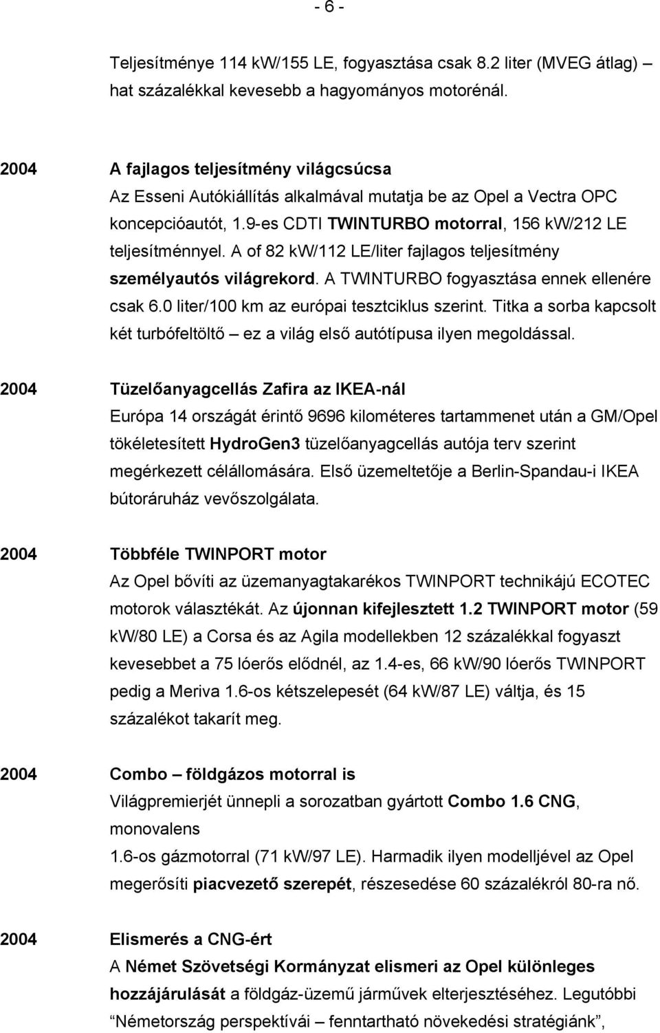 A of 82 kw/112 LE/liter fajlagos teljesítmény személyautós világrekord. A TWINTURBO fogyasztása ennek ellenére csak 6.0 liter/100 km az európai tesztciklus szerint.