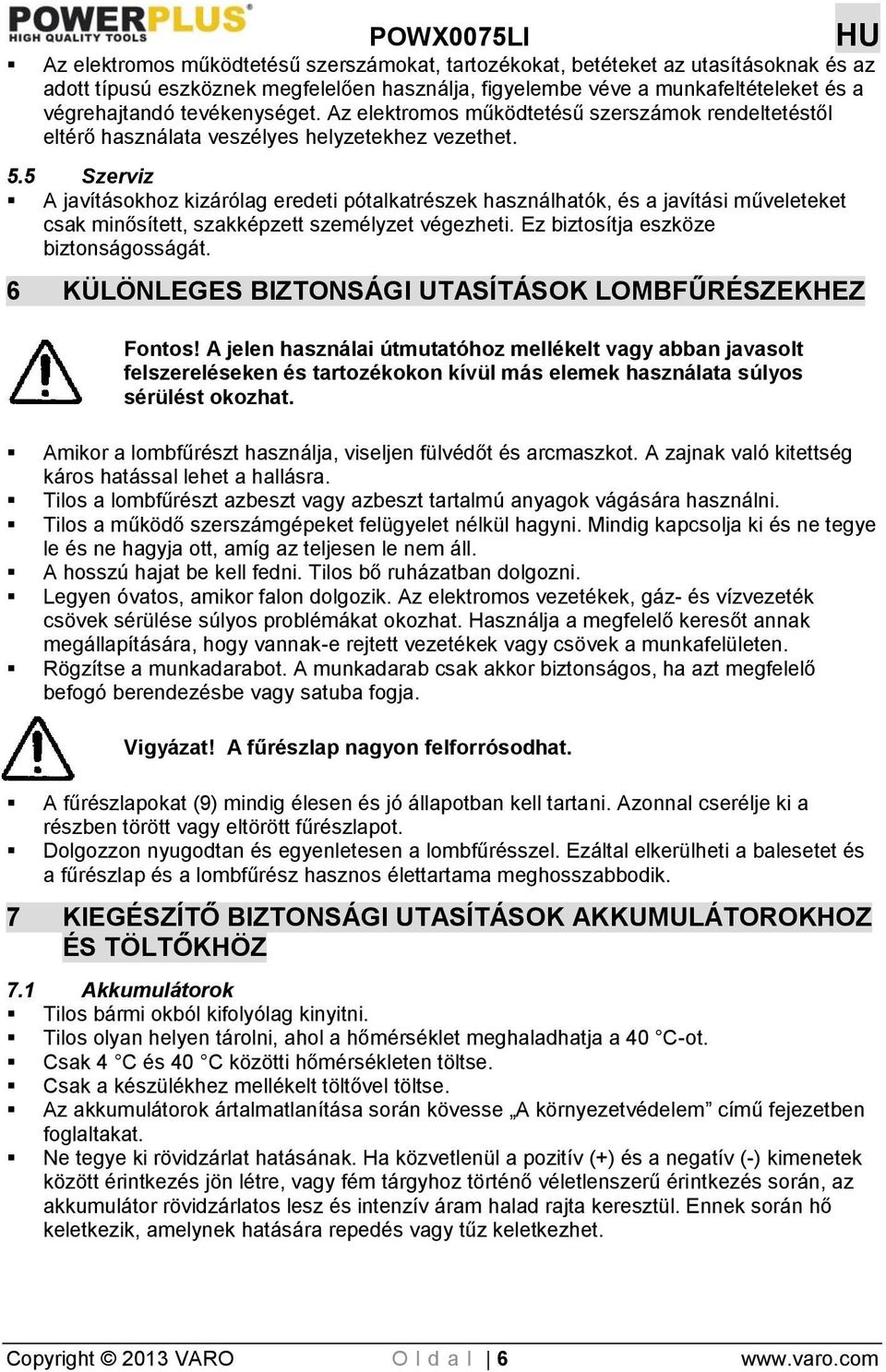 5 Szerviz A javításokhoz kizárólag eredeti pótalkatrészek használhatók, és a javítási műveleteket csak minősített, szakképzett személyzet végezheti. Ez biztosítja eszköze biztonságosságát.