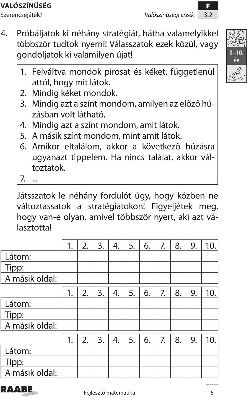 Mindig azt a színt mondom, amit látok. 5. A másik színt mondom, mint amit látok. 6. Amikor eltalálom, akkor a következő húzásra ugyanazt tippelem. Ha nincs találat, akkor változtatok. 7.