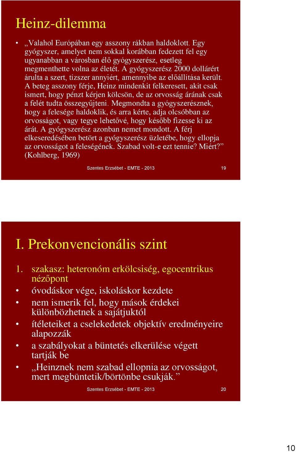 A beteg asszony férje, Heinz mindenkit felkeresett, akit csak ismert, hogy pénzt kérjen kölcsön, de az orvosság árának csak a felét tudta összegyűjteni.