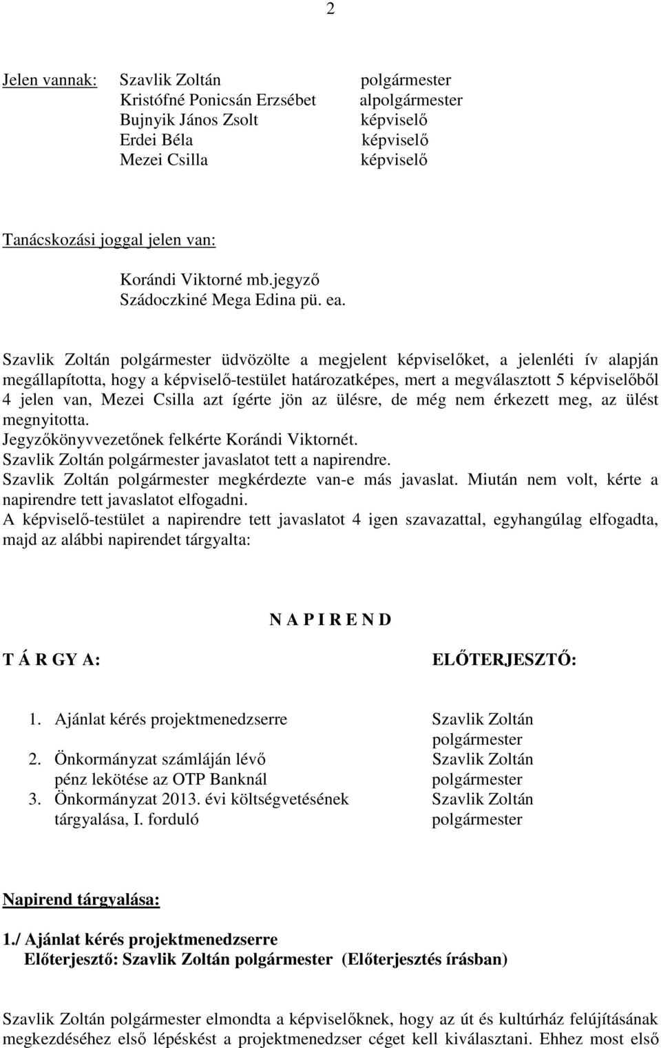 nem érkezett meg, az ülést megnyitotta. Jegyzőkönyvvezetőnek felkérte Korándi Viktornét. Szavlik Zoltán javaslatot tett a napirendre. Szavlik Zoltán megkérdezte van-e más javaslat.