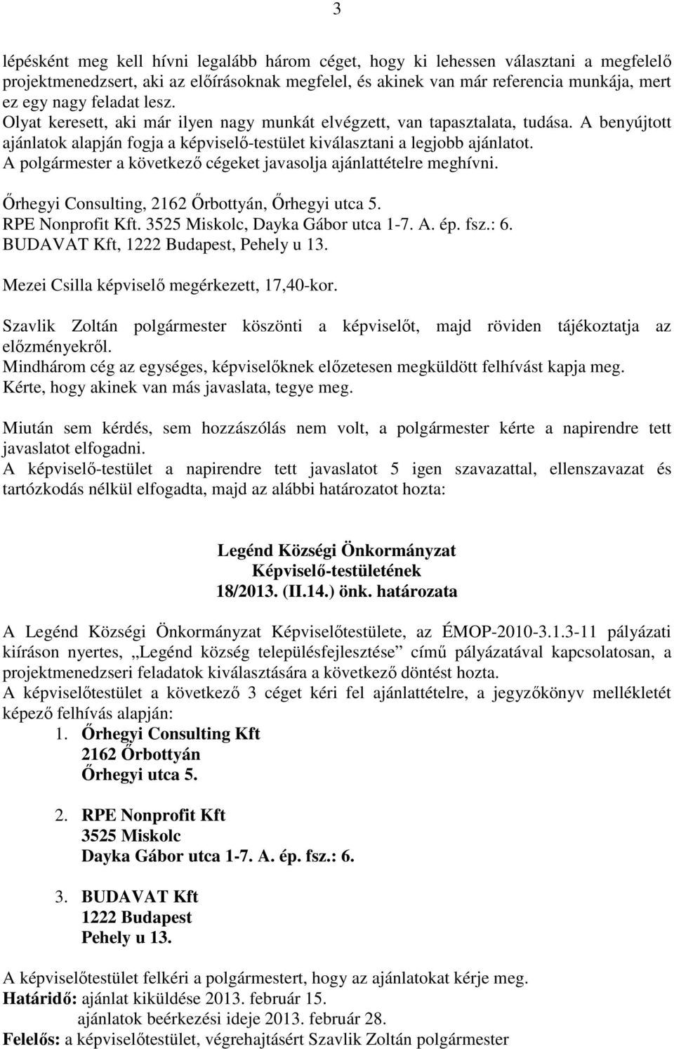 A a következő cégeket javasolja ajánlattételre meghívni. Őrhegyi Consulting, 2162 Őrbottyán, Őrhegyi utca 5. RPE Nonprofit Kft. 3525 Miskolc, Dayka Gábor utca 1-7. A. ép. fsz.: 6.