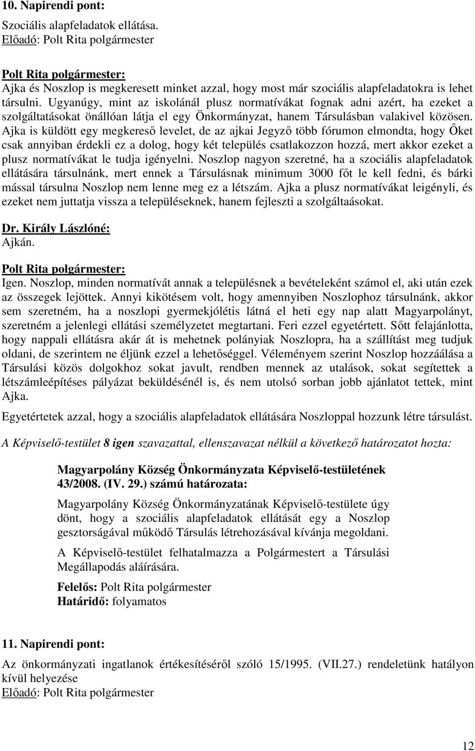 Ajka is küldött egy megkeresı levelet, de az ajkai Jegyzı több fórumon elmondta, hogy İket csak annyiban érdekli ez a dolog, hogy két település csatlakozzon hozzá, mert akkor ezeket a plusz