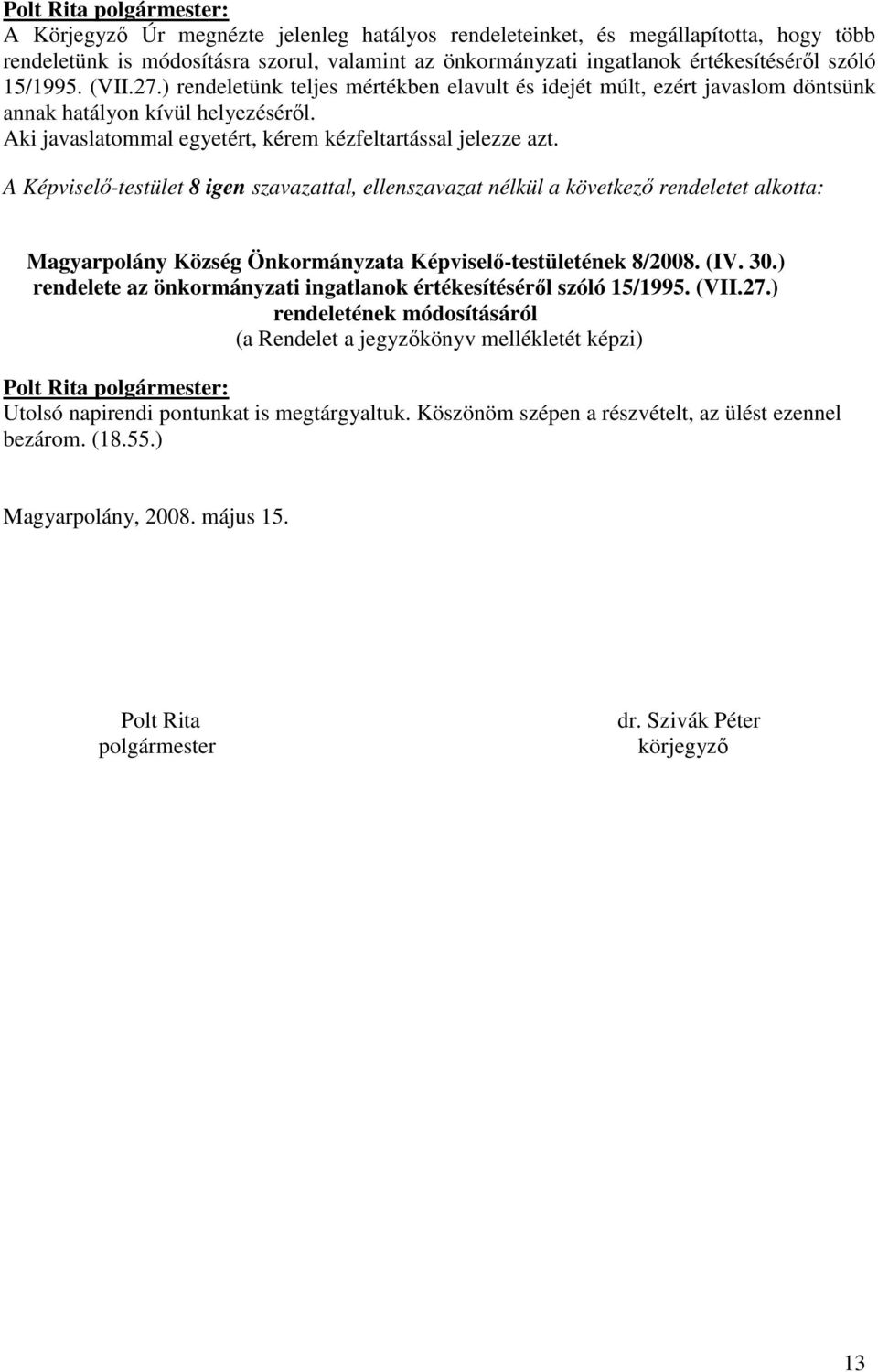 A Képviselı-testület 8 igen szavazattal, ellenszavazat nélkül a következı rendeletet alkotta: 8/2008. (IV. 30.) rendelete az önkormányzati ingatlanok értékesítésérıl szóló 15/1995. (VII.27.