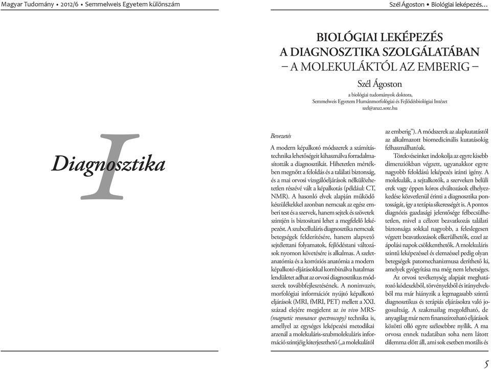 Hihetetlen mértékben megnőtt a feloldás és a találati biztonság, és a mai orvosi vizsgálóeljárások nélkülözhetetlen részévé vált a képalkotás (például: CT, NMR).