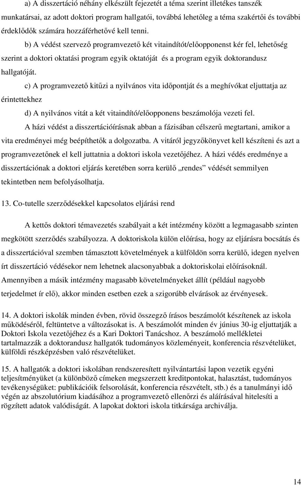 b) A védést szervezı programvezetı két vitaindítót/elıopponenst kér fel, lehetıség szerint a doktori oktatási program egyik oktatóját és a program egyik doktorandusz hallgatóját.