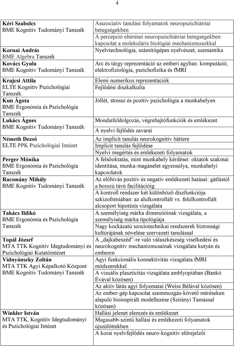 Zoltán MTA TTK Agyi Képalkotó Központ Winkler István MTA TTK, Kognitív Idegtudományi és Pszichológiai Intézet Asszociatív tanulási folyamatok neuropszichiátriai betegségekben A percepció eltérései