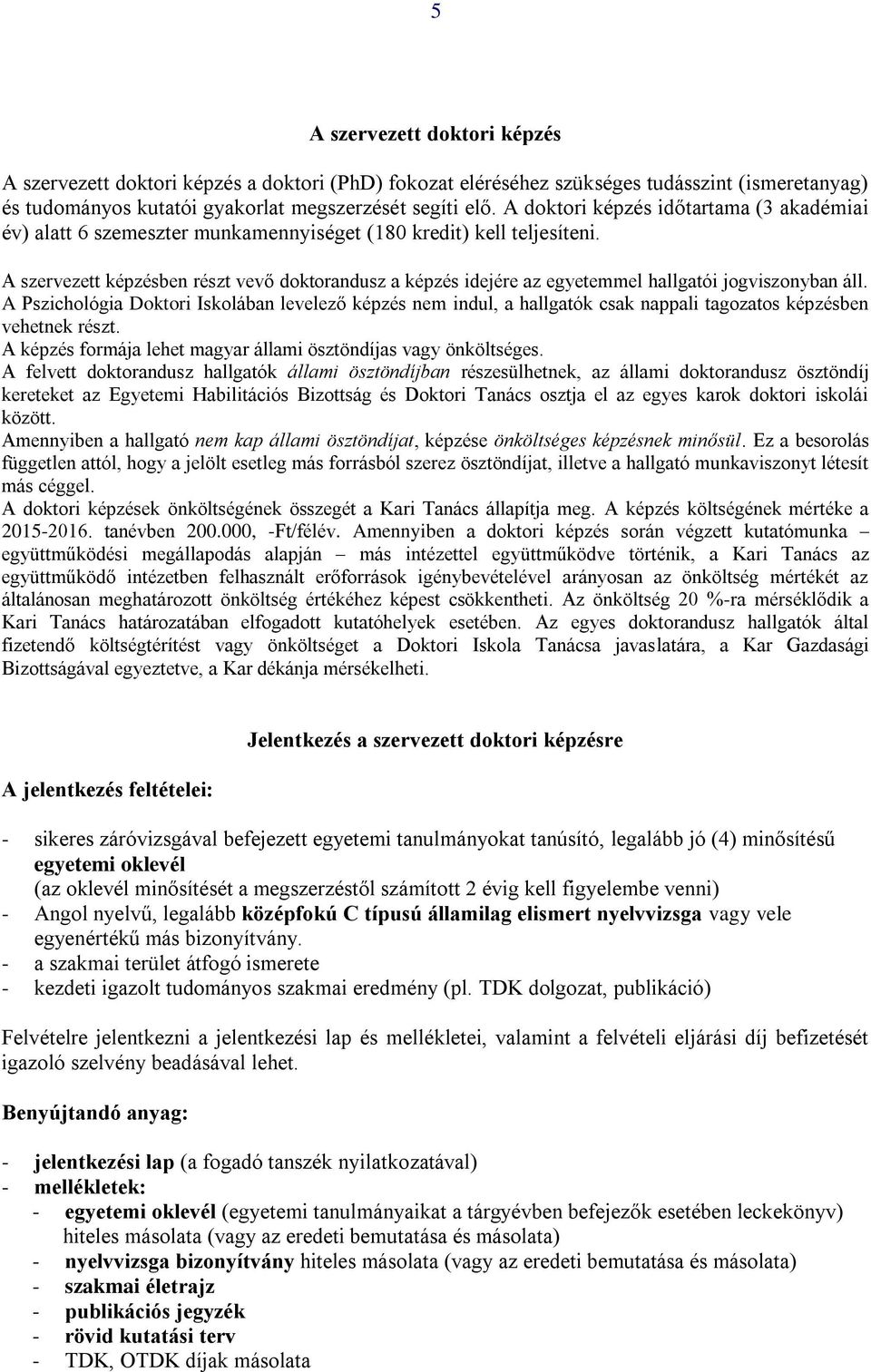 A szervezett képzésben részt vevő doktorandusz a képzés idejére az egyetemmel hallgatói jogviszonyban áll.