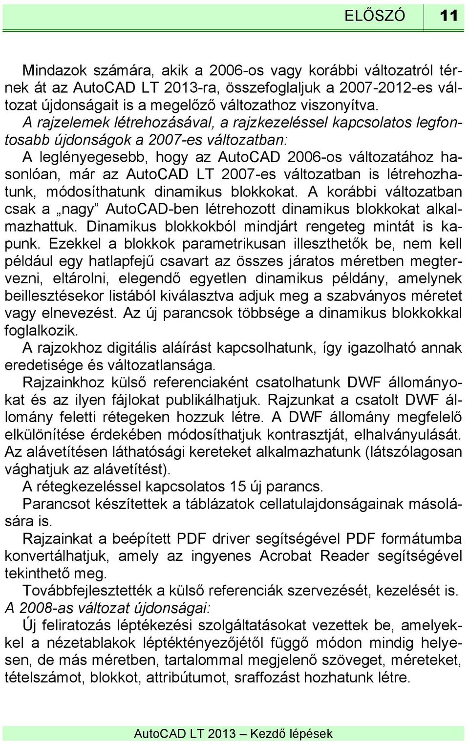 változatban is létrehozhatunk, módosíthatunk dinamikus blokkokat. A korábbi változatban csak a nagy AutoCAD-ben létrehozott dinamikus blokkokat alkalmazhattuk.