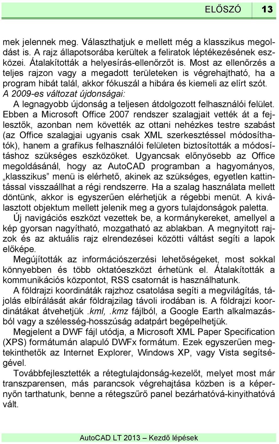 A 2009-es változat újdonságai: A legnagyobb újdonság a teljesen átdolgozott felhasználói felület.