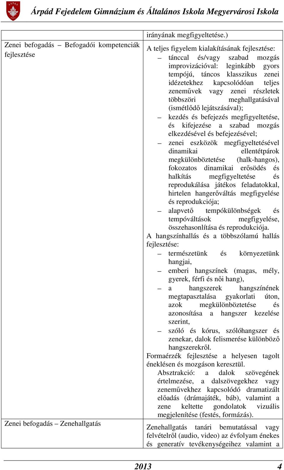 részletek többszöri meghallgatásával (ismétlődő lejátszásával); kezdés és befejezés megfigyeltetése, és kifejezése a szabad mozgás elkezdésével és befejezésével; zenei eszközök megfigyeltetésével