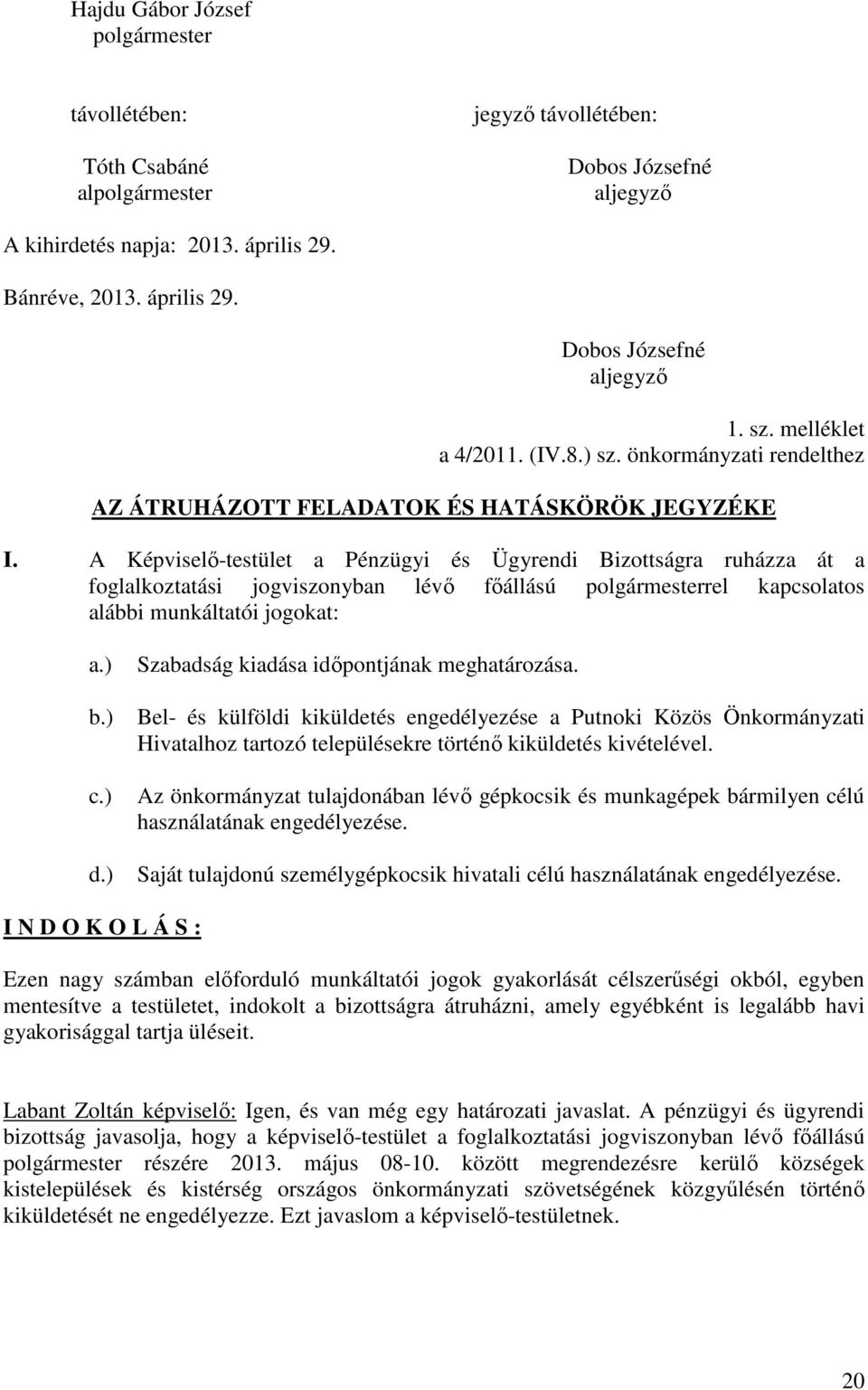 A Képviselő-testület a Pénzügyi és Ügyrendi Bizottságra ruházza át a foglalkoztatási jogviszonyban lévő főállású polgármesterrel kapcsolatos alábbi munkáltatói jogokat: a.) b.) c.) d.