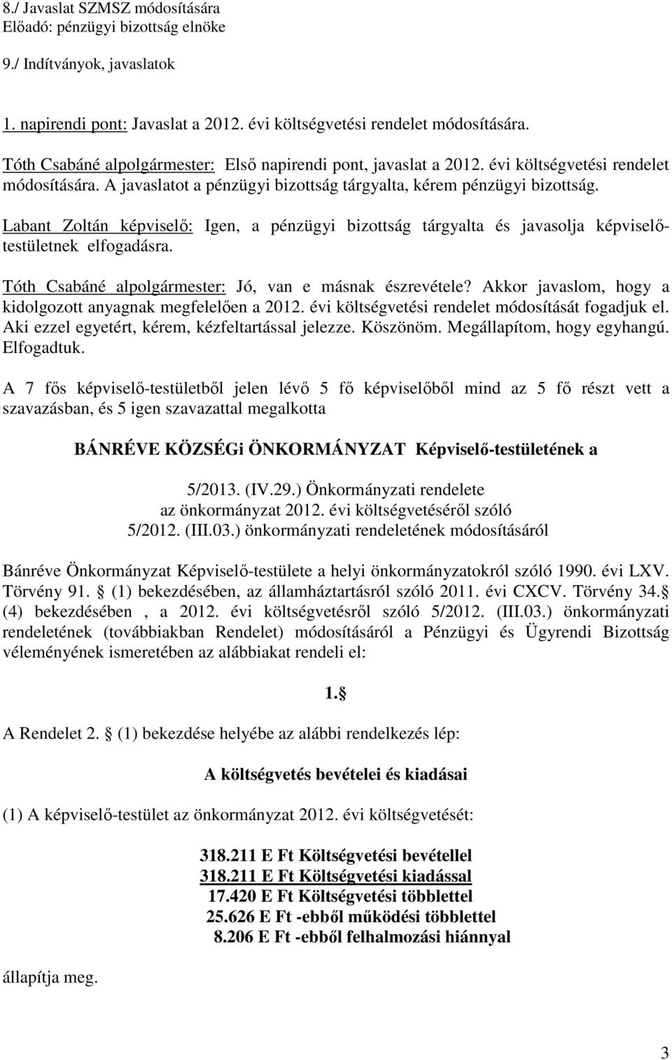 Labant Zoltán képviselő: Igen, a pénzügyi bizottság tárgyalta és javasolja képviselőtestületnek elfogadásra. Tóth Csabáné alpolgármester: Jó, van e másnak észrevétele?