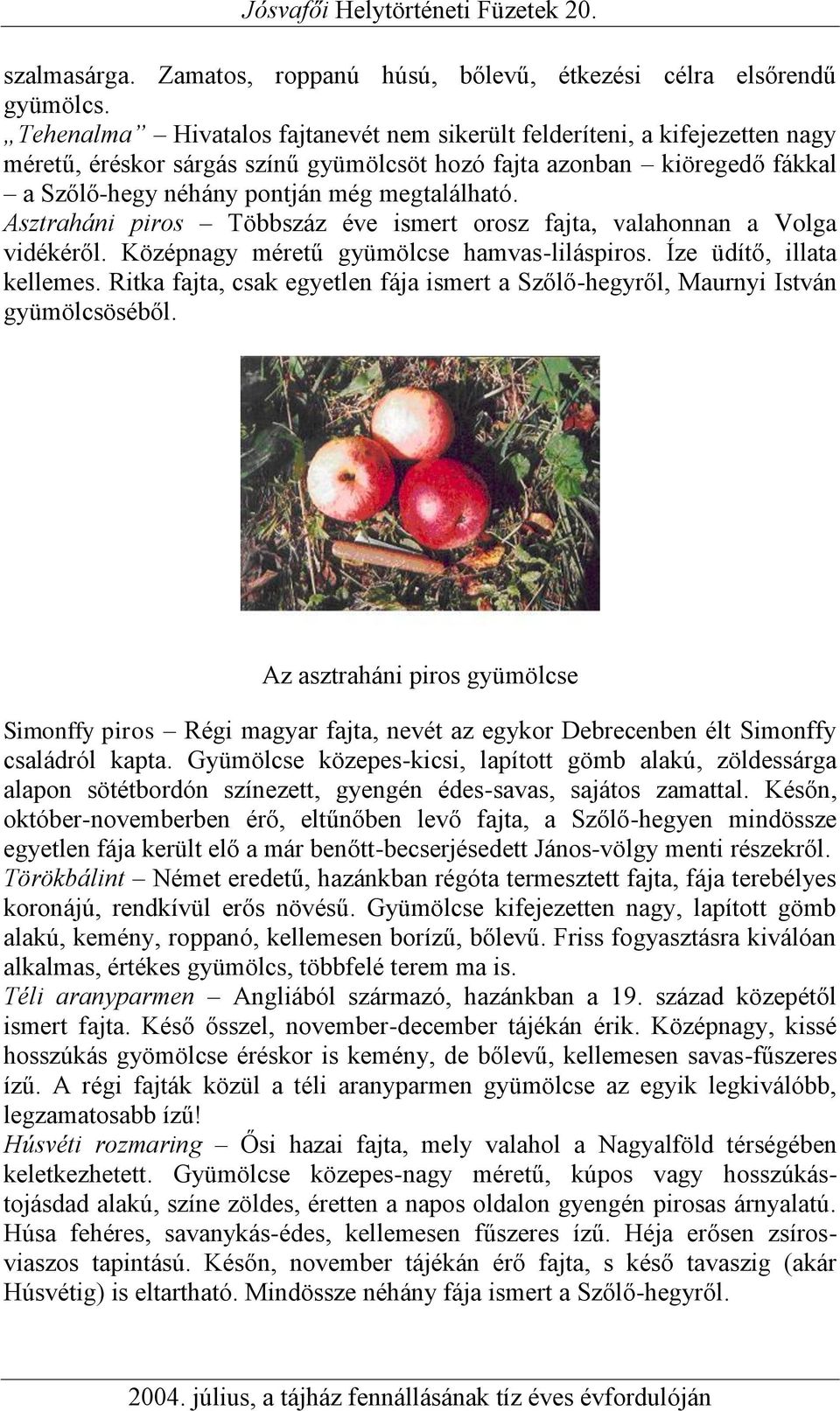 Asztraháni piros Többszáz éve ismert orosz fajta, valahonnan a Volga vidékéről. Középnagy méretű gyümölcse hamvas-liláspiros. Íze üdítő, illata kellemes.