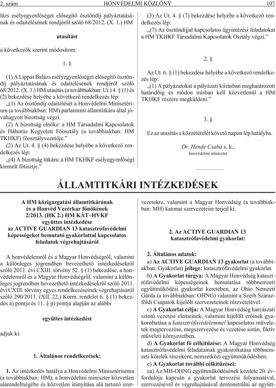 (1) és (2) bekezdése helyébe a következõ rendelkezés lép: (1) Az ösztöndíj odaítélését a Honvédelmi Minisztérium (a továbbiakban: HM) parlamenti államtitkára által jóváhagyott bizottság végzi.