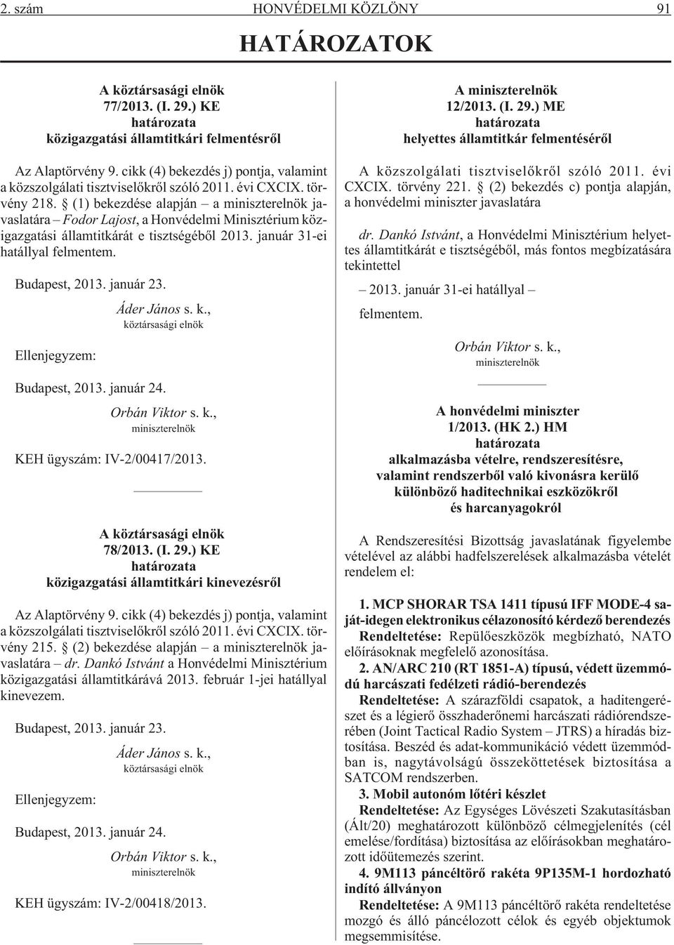 (1) bekezdése alapján a miniszterelnök javaslatára Fodor Lajost, a Honvédelmi Minisztérium közigazgatási államtitkárát e tisztségébõl 2013. január 31-ei hatállyal felmentem. Budapest, 2013. január 23.