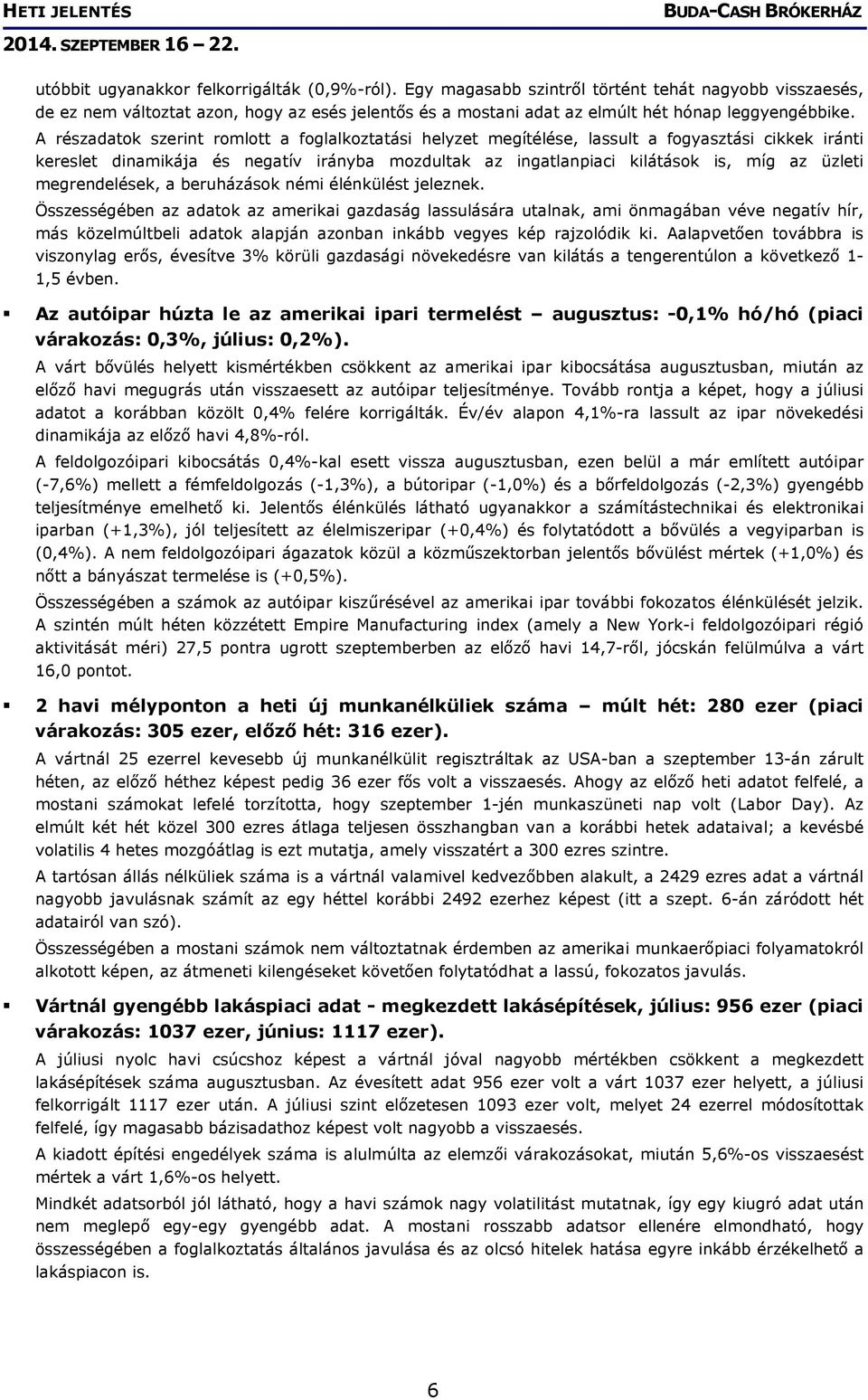 A részadatok szerint romlott a foglalkoztatási helyzet megítélése, lassult a fogyasztási cikkek iránti kereslet dinamikája és negatív irányba mozdultak az ingatlanpiaci kilátások is, míg az üzleti