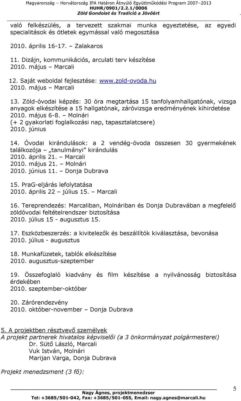 Zöld-óvodai képzés: 30 óra megtartása 15 tanfolyamhallgatónak, vizsga anyagok elkészítése a 15 hallgatónak, záróvizsga eredményének kihirdetése 2010. május 6-8.