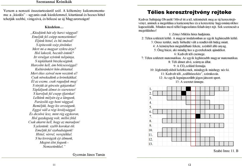 Itt virulgat szívünk tulipánja, S tápláltatik büszkeségünk. Harcolni kell, ám bölcsességgel! Kultúránkért hőn áhítattal. Mert ékes szóval nem veszünk el! Csak növekedünk a krónikákkal.