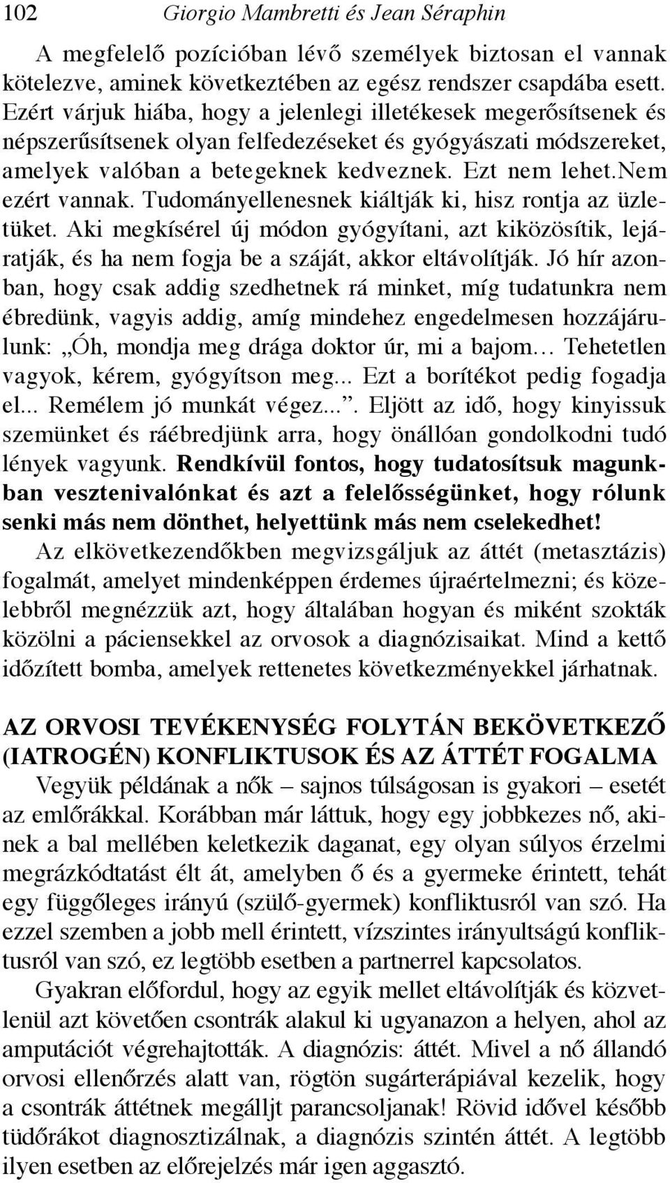 nem ezért vannak. Tudományellenesnek kiáltják ki, hisz rontja az üzletüket. Aki megkísérel új módon gyógyítani, azt kiközösítik, lejáratják, és ha nem fogja be a száját, akkor eltávolítják.