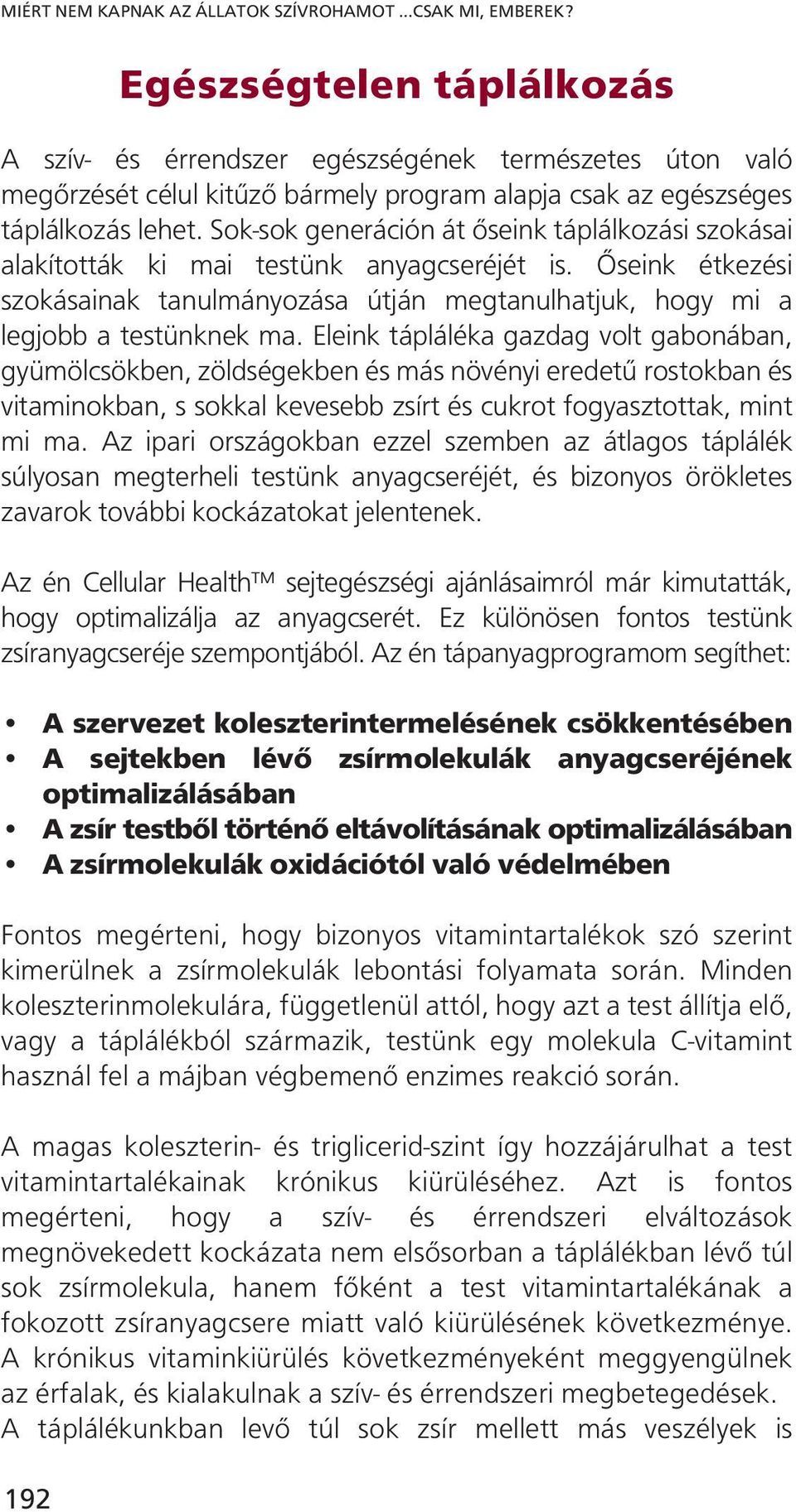 Sok-sok generáción át őseink táplálkozási szokásai alakították ki mai testünk anyagcseréjét is. Őseink étkezési szokásainak tanulmányozása útján megtanulhatjuk, hogy mi a legjobb a testünknek ma.