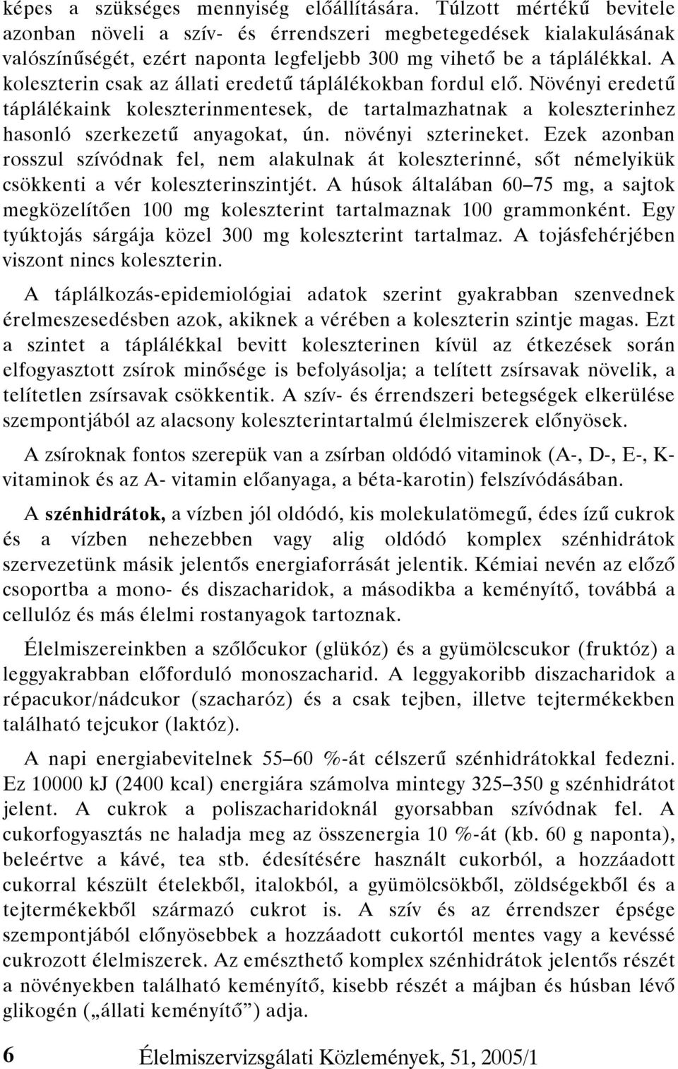 A koleszterin csak az állati eredetű táplálékokban fordul elő. Növényi eredetű táplálékaink koleszterinmentesek, de tartalmazhatnak a koleszterinhez hasonló szerkezetű anyagokat, ún.