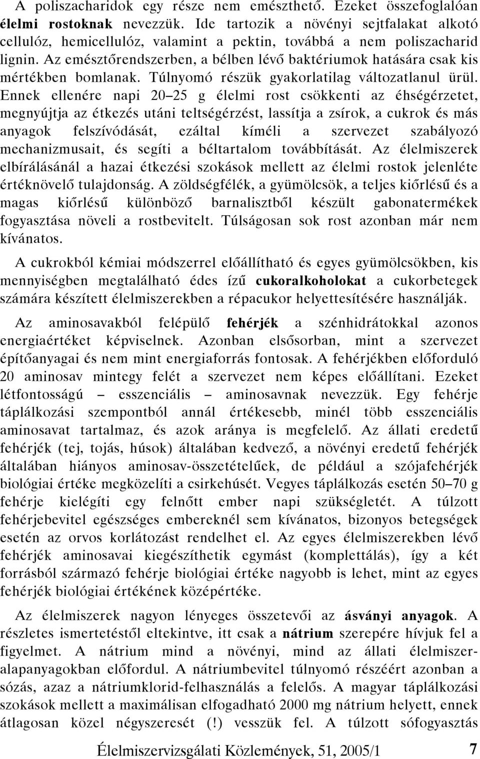 Az emésztőrendszerben, a bélben lévő baktériumok hatására csak kis mértékben bomlanak. Túlnyomó részük gyakorlatilag változatlanul ürül.