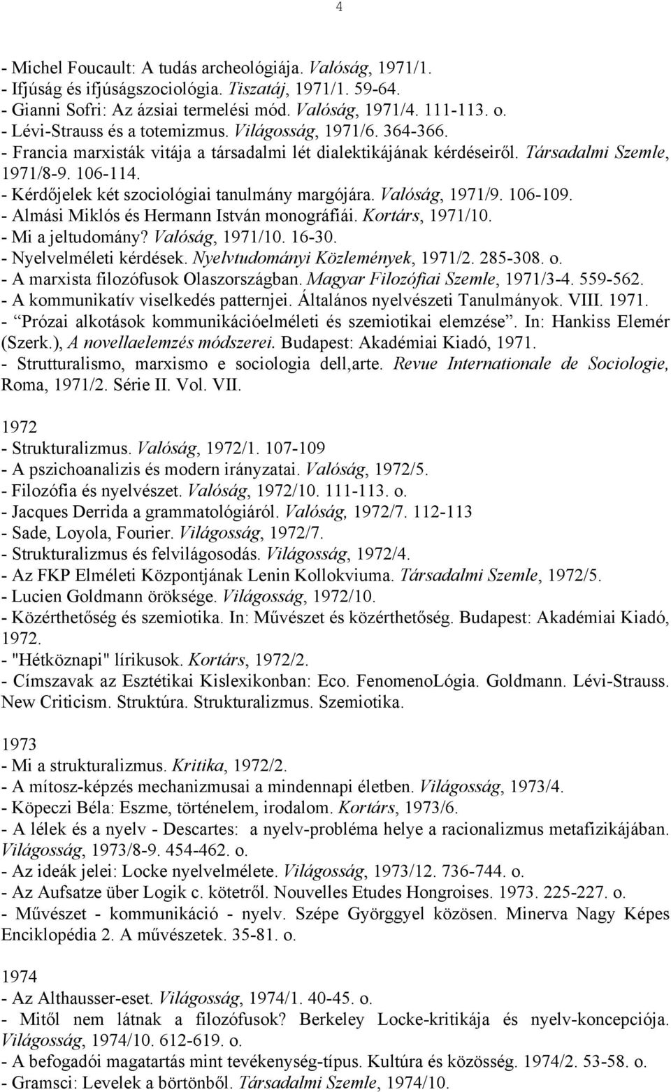 - Kérdőjelek két szociológiai tanulmány margójára. Valóság, 1971/9. 106-109. - Almási Miklós és Hermann István monográfiái. Kortárs, 1971/10. - Mi a jeltudomány? Valóság, 1971/10. 16-30.