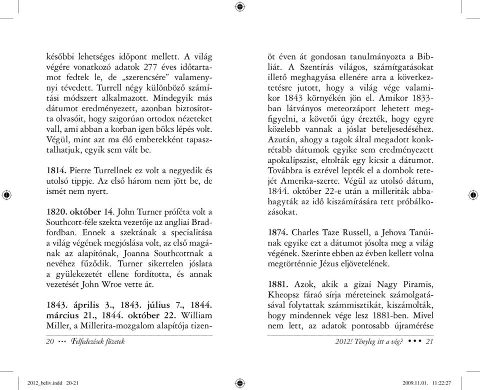 Végül, mint azt ma élő emberekként tapasztalhatjuk, egyik sem vált be. 1814. Pierre Turrellnek ez volt a negyedik és utolsó tippje. Az első három nem jött be, de ismét nem nyert. 1820. október 14.