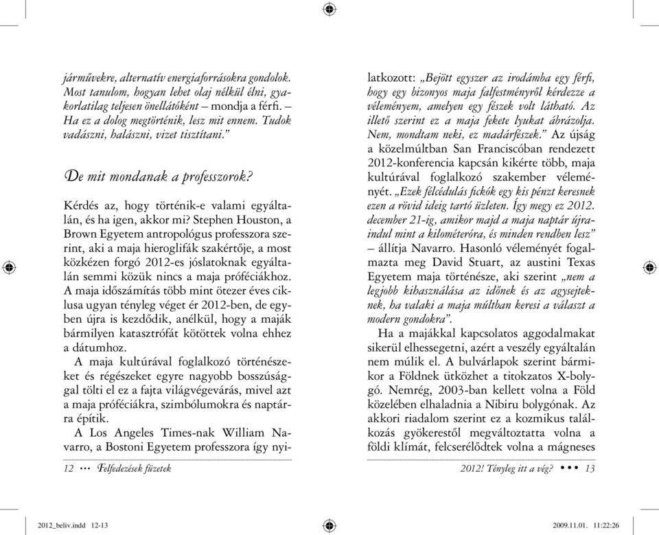 Stephen Houston, a Brown Egyetem antropológus professzora szerint, aki a maja hieroglifák szakértője, a most közkézen forgó 2012-es jóslatoknak egyáltalán semmi közük nincs a maja prófé ciákhoz.